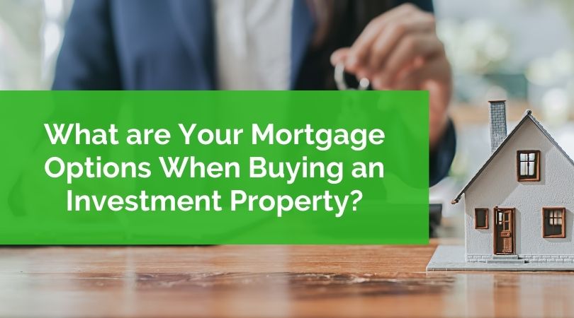 What are Your Mortgage Options When Buying an Investment Property?